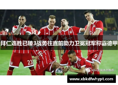 拜仁连胜已臻3战勇往直前助力卫冕冠军称霸德甲