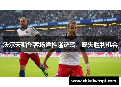 沃尔夫斯堡客场遭科隆逆转，憾失胜利机会