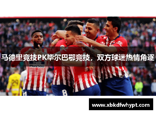 马德里竞技PK毕尔巴鄂竞技，双方球迷热情角逐