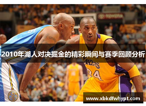 2010年湖人对决掘金的精彩瞬间与赛季回顾分析