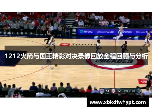 1212火箭与国王精彩对决录像回放全程回顾与分析