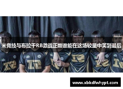 米竞技与布拉干RB激战正酣谁能在这场较量中笑到最后
