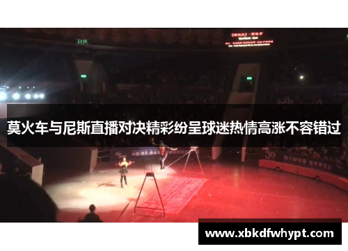 莫火车与尼斯直播对决精彩纷呈球迷热情高涨不容错过