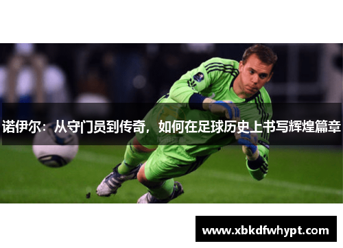 诺伊尔：从守门员到传奇，如何在足球历史上书写辉煌篇章