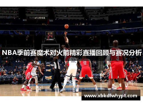 NBA季前赛魔术对火箭精彩直播回顾与赛况分析