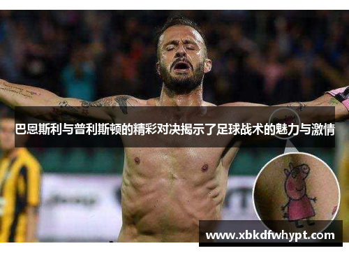 巴恩斯利与普利斯顿的精彩对决揭示了足球战术的魅力与激情