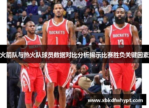 火箭队与热火队球员数据对比分析揭示比赛胜负关键因素