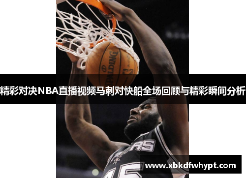 精彩对决NBA直播视频马刺对快船全场回顾与精彩瞬间分析