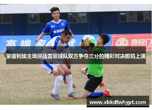 蒙彼利埃主场迎战雷恩球队双方争夺三分的精彩对决即将上演