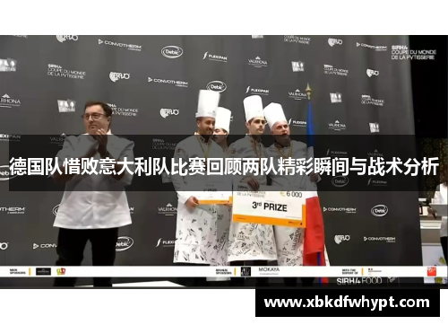 德国队惜败意大利队比赛回顾两队精彩瞬间与战术分析